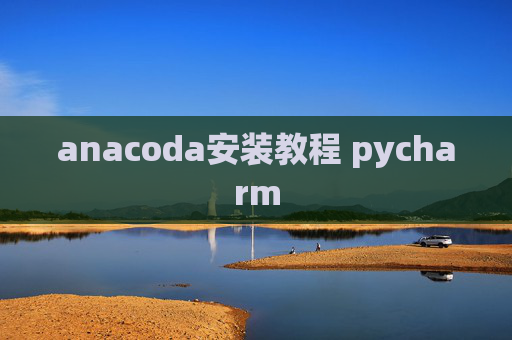 anacoda安装教程 pycharm anacoda安装教程 pycharm